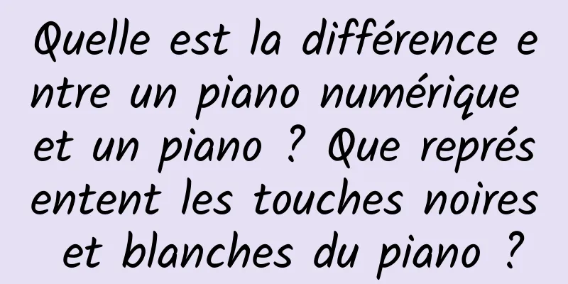 Quelle est la différence entre un piano numérique et un piano ? Que représentent les touches noires et blanches du piano ?