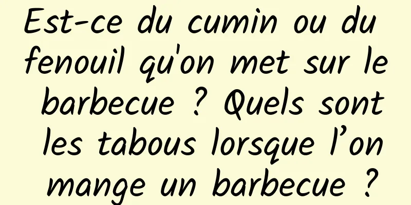 Est-ce du cumin ou du fenouil qu'on met sur le barbecue ? Quels sont les tabous lorsque l’on mange un barbecue ?