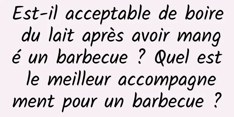 Est-il acceptable de boire du lait après avoir mangé un barbecue ? Quel est le meilleur accompagnement pour un barbecue ?