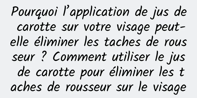 Pourquoi l’application de jus de carotte sur votre visage peut-elle éliminer les taches de rousseur ? Comment utiliser le jus de carotte pour éliminer les taches de rousseur sur le visage