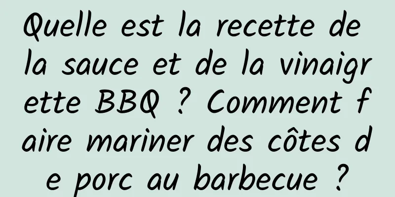 Quelle est la recette de la sauce et de la vinaigrette BBQ ? Comment faire mariner des côtes de porc au barbecue ?