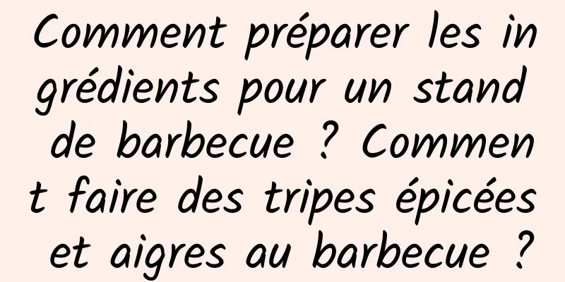 Comment préparer les ingrédients pour un stand de barbecue ? Comment faire des tripes épicées et aigres au barbecue ?