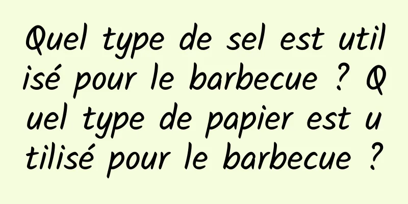 Quel type de sel est utilisé pour le barbecue ? Quel type de papier est utilisé pour le barbecue ?