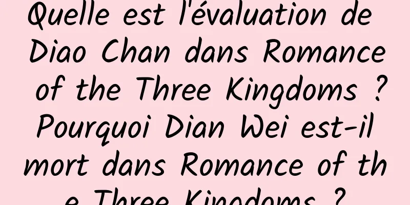 Quelle est l'évaluation de Diao Chan dans Romance of the Three Kingdoms ? Pourquoi Dian Wei est-il mort dans Romance of the Three Kingdoms ?