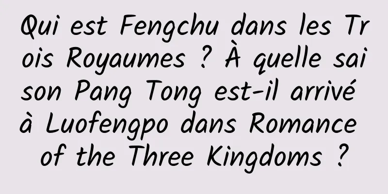 Qui est Fengchu dans les Trois Royaumes ? À quelle saison Pang Tong est-il arrivé à Luofengpo dans Romance of the Three Kingdoms ?