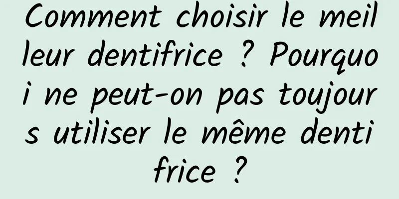Comment choisir le meilleur dentifrice ? Pourquoi ne peut-on pas toujours utiliser le même dentifrice ?