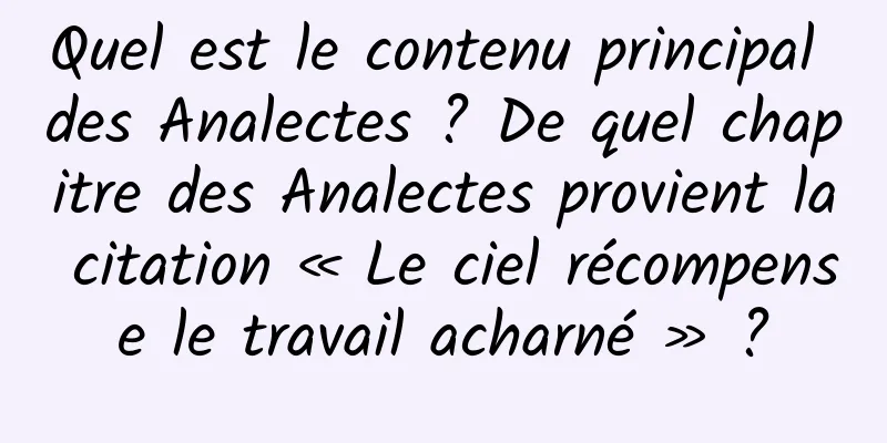 Quel est le contenu principal des Analectes ? De quel chapitre des Analectes provient la citation « Le ciel récompense le travail acharné » ?