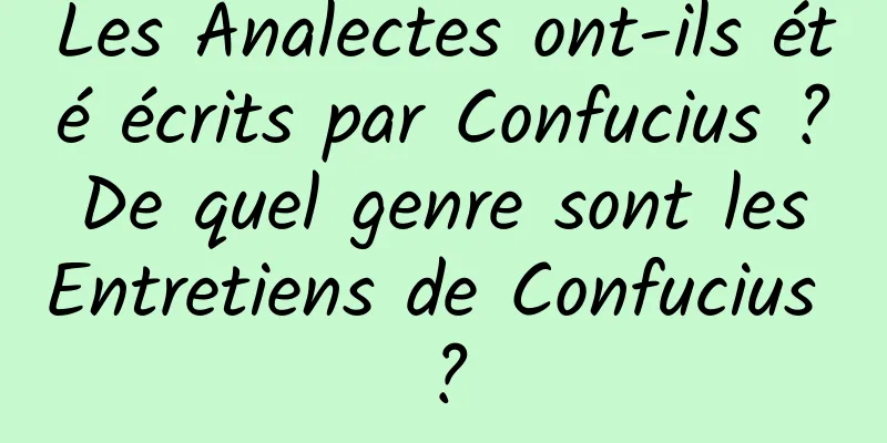 Les Analectes ont-ils été écrits par Confucius ? De quel genre sont les Entretiens de Confucius ?