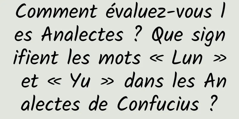 Comment évaluez-vous les Analectes ? Que signifient les mots « Lun » et « Yu » dans les Analectes de Confucius ?