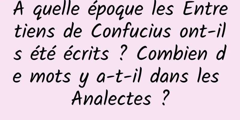 À quelle époque les Entretiens de Confucius ont-ils été écrits ? Combien de mots y a-t-il dans les Analectes ?