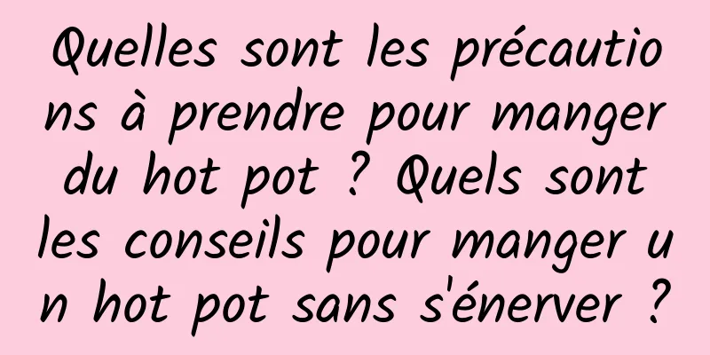 Quelles sont les précautions à prendre pour manger du hot pot ? Quels sont les conseils pour manger un hot pot sans s'énerver ?