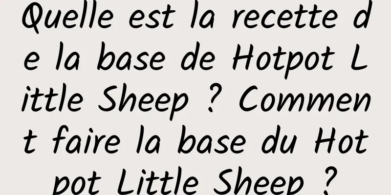 Quelle est la recette de la base de Hotpot Little Sheep ? Comment faire la base du Hotpot Little Sheep ?