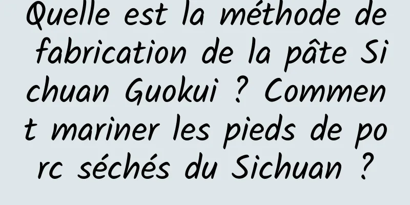Quelle est la méthode de fabrication de la pâte Sichuan Guokui ? Comment mariner les pieds de porc séchés du Sichuan ?
