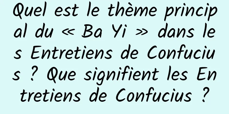 Quel est le thème principal du « Ba Yi » dans les Entretiens de Confucius ? Que signifient les Entretiens de Confucius ?