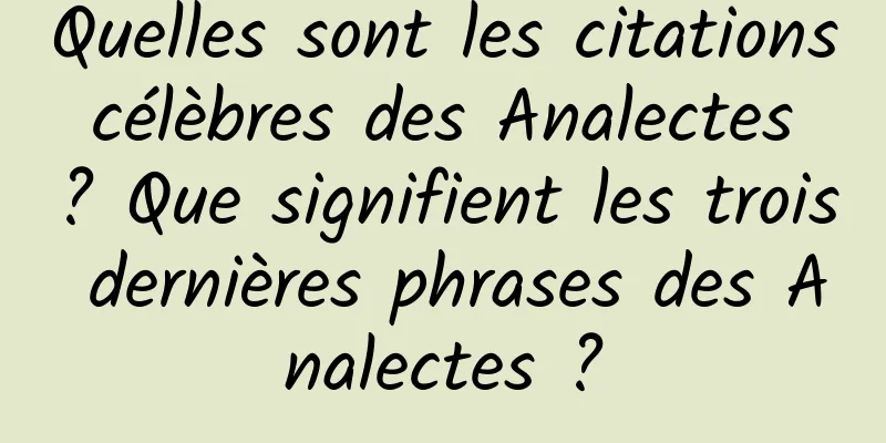 Quelles sont les citations célèbres des Analectes ? Que signifient les trois dernières phrases des Analectes ?
