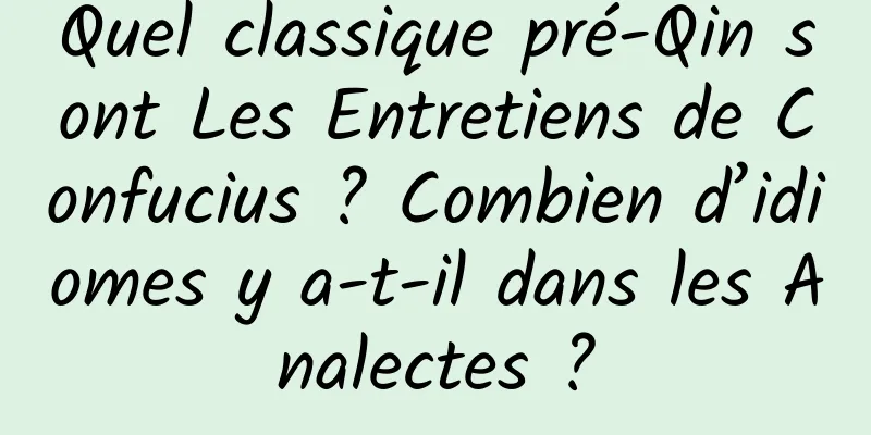 Quel classique pré-Qin sont Les Entretiens de Confucius ? Combien d’idiomes y a-t-il dans les Analectes ?