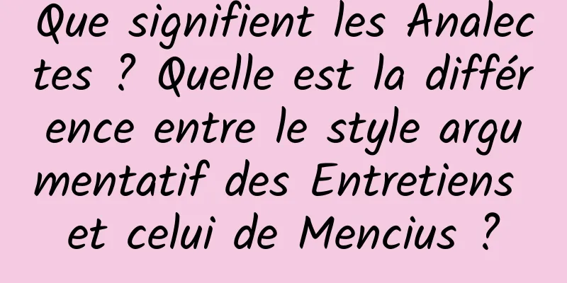 Que signifient les Analectes ? Quelle est la différence entre le style argumentatif des Entretiens et celui de Mencius ?