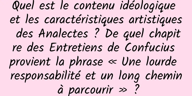 Quel est le contenu idéologique et les caractéristiques artistiques des Analectes ? De quel chapitre des Entretiens de Confucius provient la phrase « Une lourde responsabilité et un long chemin à parcourir » ?