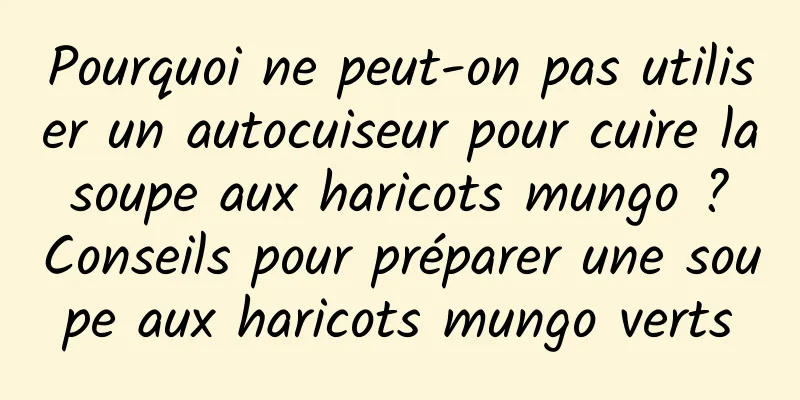 Pourquoi ne peut-on pas utiliser un autocuiseur pour cuire la soupe aux haricots mungo ? Conseils pour préparer une soupe aux haricots mungo verts