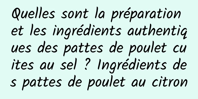 Quelles sont la préparation et les ingrédients authentiques des pattes de poulet cuites au sel ? Ingrédients des pattes de poulet au citron