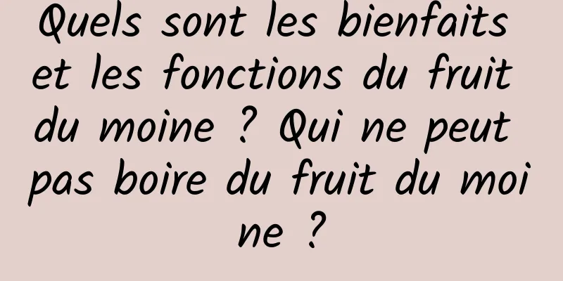 Quels sont les bienfaits et les fonctions du fruit du moine ? Qui ne peut pas boire du fruit du moine ?