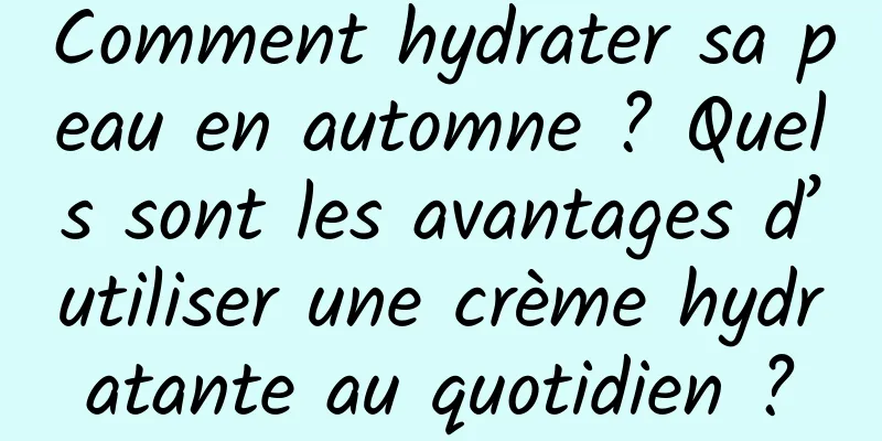 Comment hydrater sa peau en automne ? Quels sont les avantages d’utiliser une crème hydratante au quotidien ?