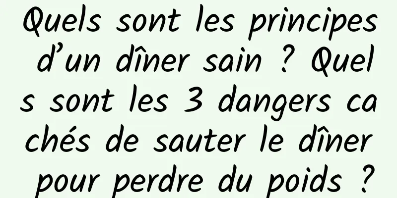 Quels sont les principes d’un dîner sain ? Quels sont les 3 dangers cachés de sauter le dîner pour perdre du poids ?