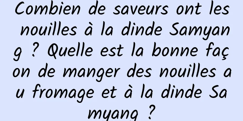 Combien de saveurs ont les nouilles à la dinde Samyang ? Quelle est la bonne façon de manger des nouilles au fromage et à la dinde Samyang ?