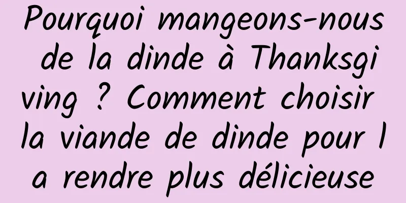 Pourquoi mangeons-nous de la dinde à Thanksgiving ? Comment choisir la viande de dinde pour la rendre plus délicieuse