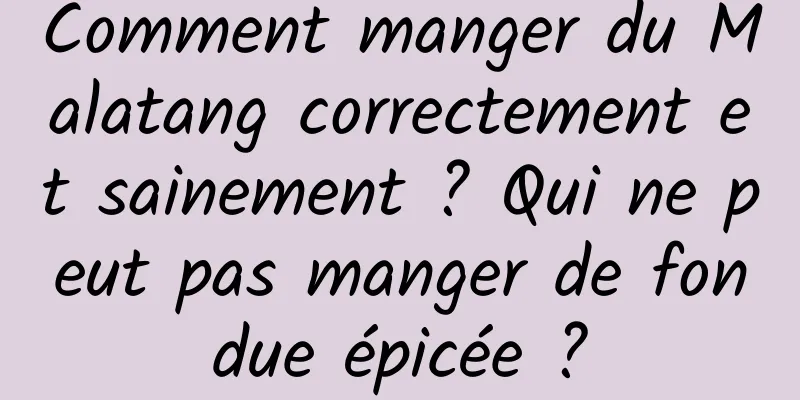 Comment manger du Malatang correctement et sainement ? Qui ne peut pas manger de fondue épicée ?