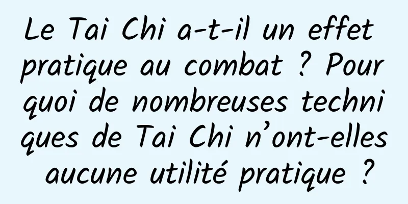 Le Tai Chi a-t-il un effet pratique au combat ? Pourquoi de nombreuses techniques de Tai Chi n’ont-elles aucune utilité pratique ?