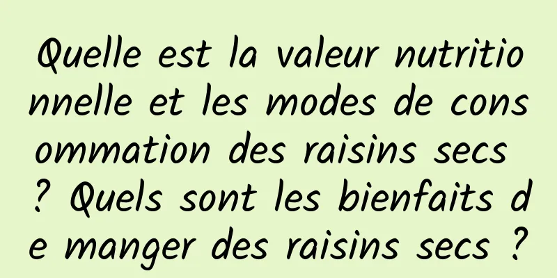 Quelle est la valeur nutritionnelle et les modes de consommation des raisins secs ? Quels sont les bienfaits de manger des raisins secs ?