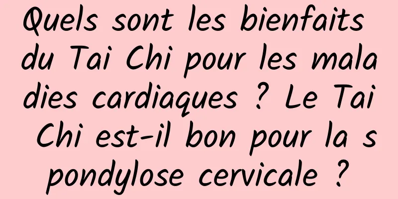 Quels sont les bienfaits du Tai Chi pour les maladies cardiaques ? Le Tai Chi est-il bon pour la spondylose cervicale ?