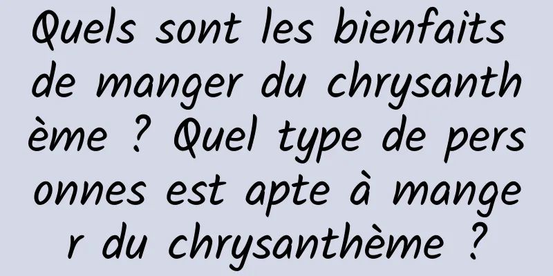 Quels sont les bienfaits de manger du chrysanthème ? Quel type de personnes est apte à manger du chrysanthème ?