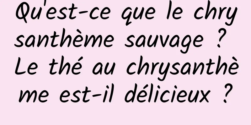 Qu'est-ce que le chrysanthème sauvage ? Le thé au chrysanthème est-il délicieux ?