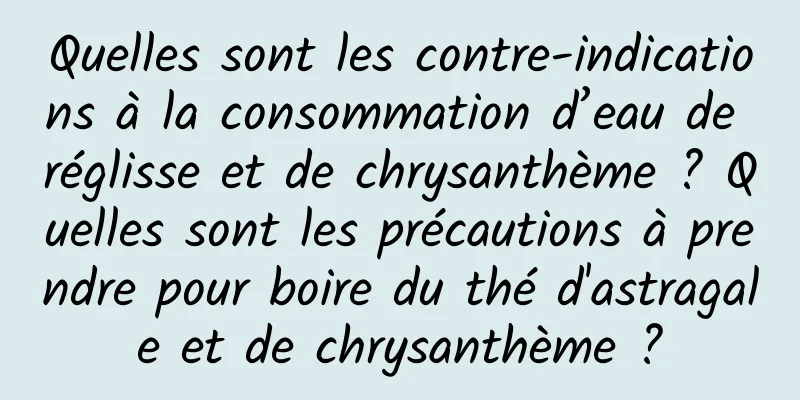 Quelles sont les contre-indications à la consommation d’eau de réglisse et de chrysanthème ? Quelles sont les précautions à prendre pour boire du thé d'astragale et de chrysanthème ?
