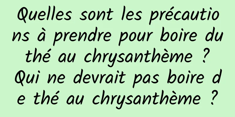 Quelles sont les précautions à prendre pour boire du thé au chrysanthème ? Qui ne devrait pas boire de thé au chrysanthème ?