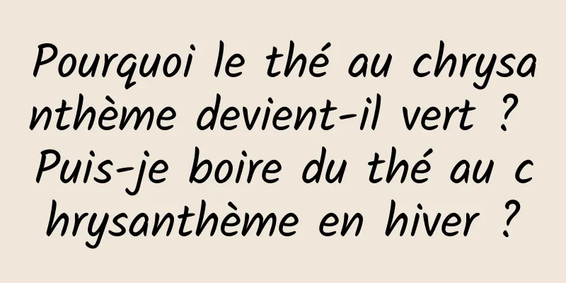 Pourquoi le thé au chrysanthème devient-il vert ? Puis-je boire du thé au chrysanthème en hiver ?