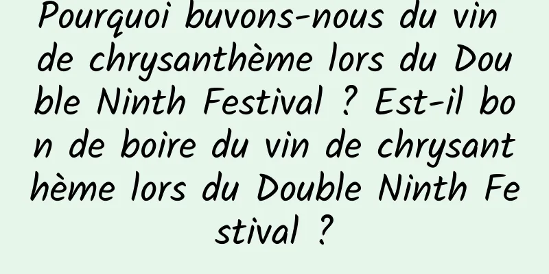 Pourquoi buvons-nous du vin de chrysanthème lors du Double Ninth Festival ? Est-il bon de boire du vin de chrysanthème lors du Double Ninth Festival ?