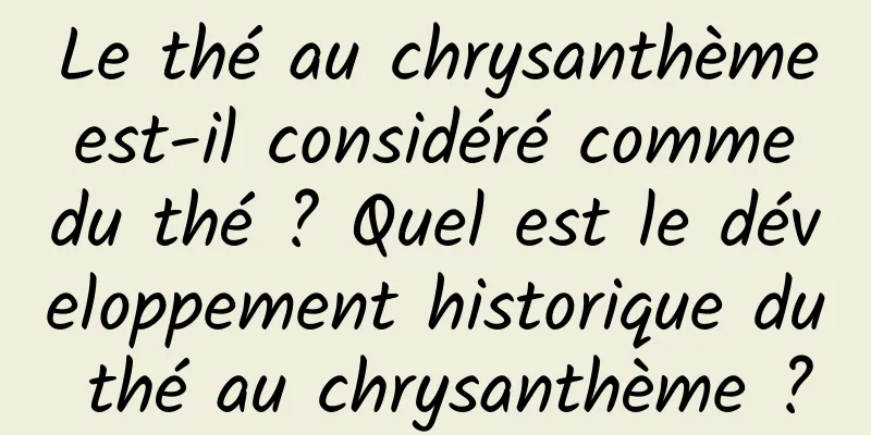 Le thé au chrysanthème est-il considéré comme du thé ? Quel est le développement historique du thé au chrysanthème ?