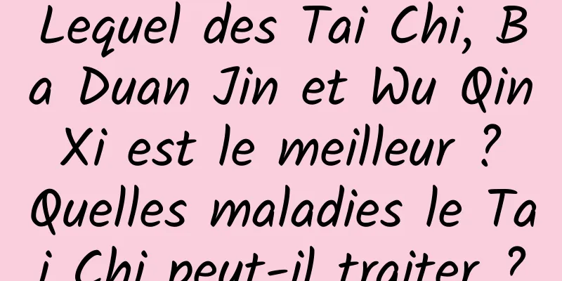 Lequel des Tai Chi, Ba Duan Jin et Wu Qin Xi est le meilleur ? Quelles maladies le Tai Chi peut-il traiter ?