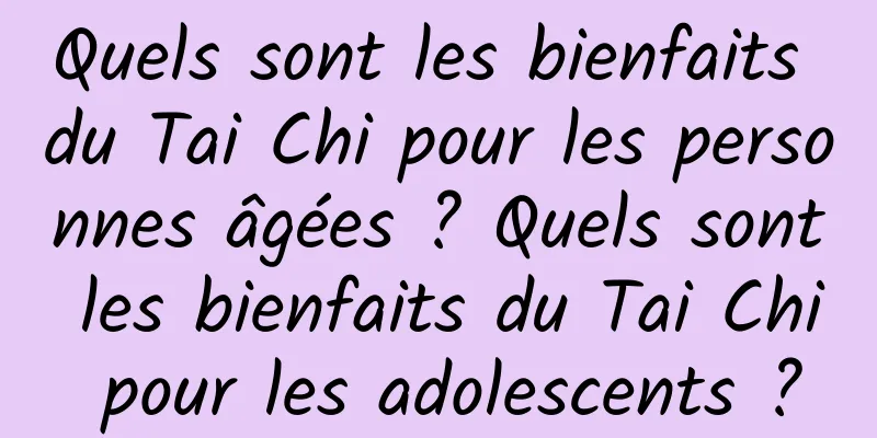 Quels sont les bienfaits du Tai Chi pour les personnes âgées ? Quels sont les bienfaits du Tai Chi pour les adolescents ?