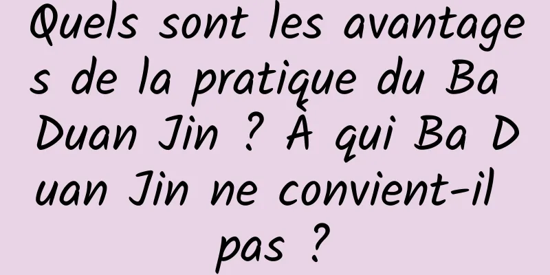 Quels sont les avantages de la pratique du Ba Duan Jin ? À qui Ba Duan Jin ne convient-il pas ?