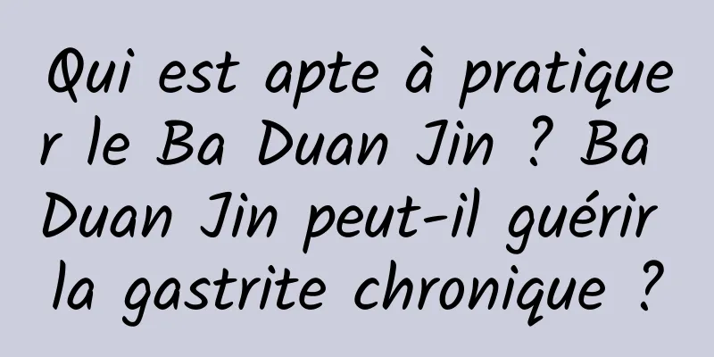 Qui est apte à pratiquer le Ba Duan Jin ? Ba Duan Jin peut-il guérir la gastrite chronique ?