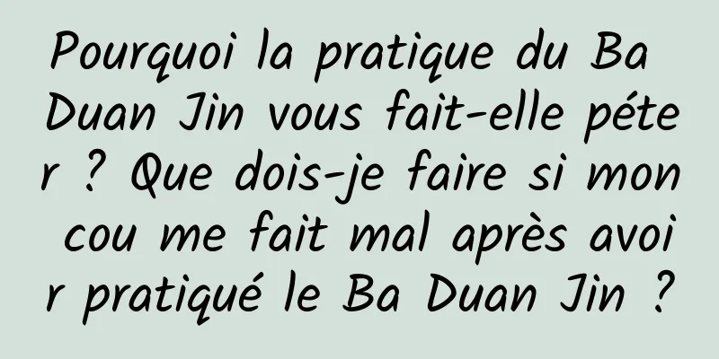 Pourquoi la pratique du Ba Duan Jin vous fait-elle péter ? Que dois-je faire si mon cou me fait mal après avoir pratiqué le Ba Duan Jin ?