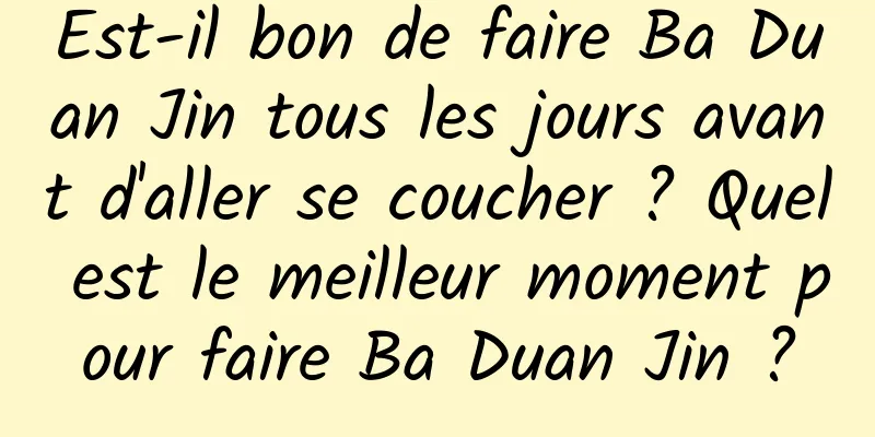 Est-il bon de faire Ba Duan Jin tous les jours avant d'aller se coucher ? Quel est le meilleur moment pour faire Ba Duan Jin ?