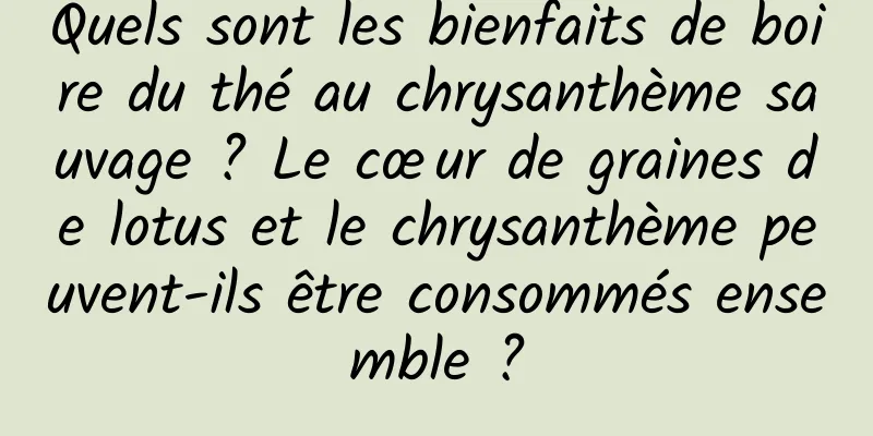 Quels sont les bienfaits de boire du thé au chrysanthème sauvage ? Le cœur de graines de lotus et le chrysanthème peuvent-ils être consommés ensemble ?