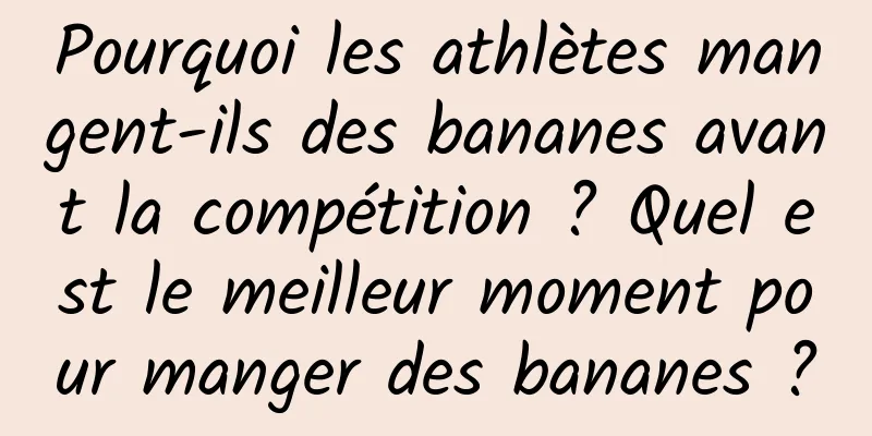 Pourquoi les athlètes mangent-ils des bananes avant la compétition ? Quel est le meilleur moment pour manger des bananes ?