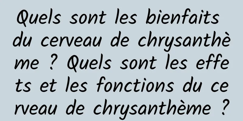 Quels sont les bienfaits du cerveau de chrysanthème ? Quels sont les effets et les fonctions du cerveau de chrysanthème ?