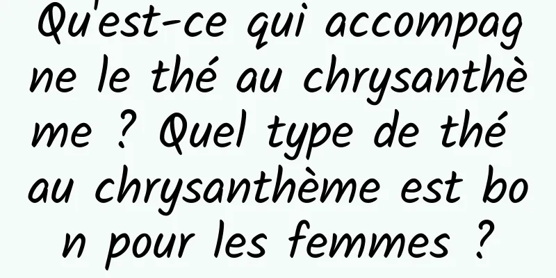 Qu'est-ce qui accompagne le thé au chrysanthème ? Quel type de thé au chrysanthème est bon pour les femmes ?